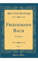 Friedemann Bach, Vol. 1: Ein Roman (Classic Reprint)