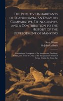Primitive Inhabitants of Scandinavia. An Essay on Comparative Ethnography, and a Contribution to the History of the Development of Mankind
