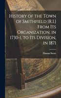 History of the Town of Smithfield [R.I.] From Its Organization, in 1730-1, to Its Division, in 1871