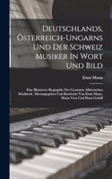 Deutschlands, Österreich-ungarns Und Der Schweiz Musiker In Wort Und Bild; Eine Illustrierte Biographie Der Gesamten Alldeutschen Musikwelt; Herausgegeben Und Bearbeitet Von Ernst Mann, Heinz Voss Und Hans Gerloff