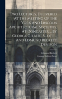 Two Lectures, Delivered At The Meeting Of The York And Lincoln Architectural Societies, At Doncaster ... By George Gilbert Scott ... And Edmund Beckett Denison