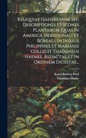 Reliquiae Haenkeanae Seu Descriptiones Et Icones Plantarum, Quas In America Meridionali Et Boreali, In Insulis Philippinis Et Marianis Collegit Thaddaeus Haenke, Redactae Et In Ordinem Digestae...