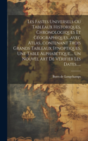 Les Fastes Universels Ou Tableaux Historiques, Chronologiques Et Géographiques...avec Atlas...contenant Trois Grands Tableaux Synoptiques, Une Table Alphabétique, ... Un Nouvel Art De Vérifier Les Dates......