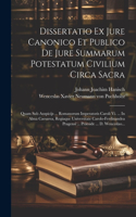 Dissertatio Ex Jure Canonico Et Publico De Jure Summarum Potestatum Civilium Circa Sacra: Quam Sub Auspicijs ... Romanorum Imperatoris Caroli Vi. ... In Alma Caesarea, Regiaque Universitate Carolo-ferdinandea Pragensi ... Praeside ... D. 