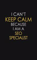 I Can't Keep Calm Because I Am A SEO Specialist