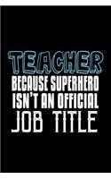 Teacher. Because superhero isn't an official job title: Notebook - Journal - Diary - 110 Lined pages