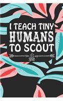 I Teach Tiny Humans To Scout: Notebook for Teachers & Administrators To Write Goals, Ideas & Thoughts School Appreciation Day Gift
