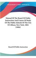 Manual Of The Board Of Public Instruction And Course Of Study Of The Public Schools Of The City Of Albany, New York, 1884 (1884)