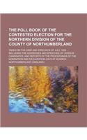 The Poll Book of the Contested Election for the Northern Division of the County of Northumberland; Taken on the 22nd and 23rd Days of July, 1852 ... I