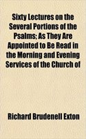 Sixty Lectures on the Several Portions of the Psalms; As They Are Appointed to Be Read in the Morning and Evening Services of the Church of