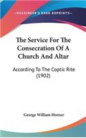 The Service For The Consecration Of A Church And Altar: According To The Coptic Rite (1902)