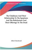 The Chaldeans And Their Relationship To The Egyptians And The Babylonians And Their Offerings To The Dead