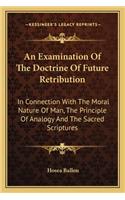 An Examination Of The Doctrine Of Future Retribution: In Connection With The Moral Nature Of Man, The Principle Of Analogy And The Sacred Scriptures(English)