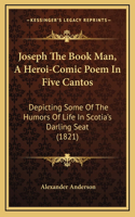 Joseph The Book Man, A Heroi-Comic Poem In Five Cantos: Depicting Some Of The Humors Of Life In Scotia's Darling Seat (1821)