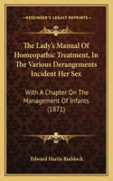 Lady's Manual Of Homeopathic Treatment, In The Various Derangements Incident Her Sex: With A Chapter On The Management Of Infants (1871)