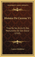 Histoire De Ciceron V1: Tiree De Ses Ecrits Et Des Monuments De Son Siecle (1743)