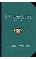 Le Dauphin Enleve: Ou L' Art De Se Diriger Dans Les Airs (1793)(French)