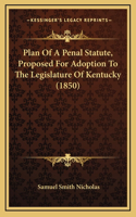 Plan Of A Penal Statute, Proposed For Adoption To The Legislature Of Kentucky (1850)