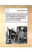 Arrest portant establissement d'un Conseil de Commerce. = An arrêt for establishing a council of commerce.
