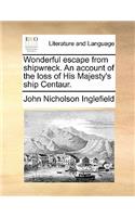 Wonderful Escape from Shipwreck. an Account of the Loss of His Majesty's Ship Centaur.