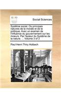 Systême social. Ou principes naturels de la morale et de la politique. Avec un examen de l'influence du gouvernement sur les moeurs. Par l'auteur du Systême de la nature. ... Volume 3 of 3