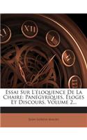 Essai Sur L'Eloquence de La Chaire: Panegyriques, Eloges Et Discours, Volume 2...