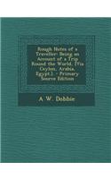 Rough Notes of a Traveller: Being an Account of a Trip Round the World, [Via Ceylon, Arabia, Egypt.].
