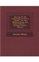 The Log of the Commission of H.M.S. Astraea, on the Mediterranean and China Stations...