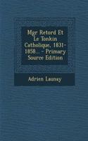 Mgr Retord Et Le Tonkin Catholique, 1831-1858...