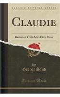 Claudie: Drame En Trois Actes Et En Prose (Classic Reprint): Drame En Trois Actes Et En Prose (Classic Reprint)