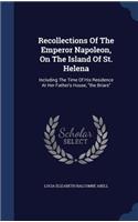Recollections Of The Emperor Napoleon, On The Island Of St. Helena: Including The Time Of His Residence At Her Father's House, the Briars