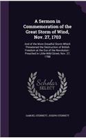 Sermon in Commemoration of the Great Storm of Wind, Nov. 27, 1703: And of the More Dreadful Storm Which Threatened the Destruction of British Freedom at the Eve of the Revolution: Preached in Little-Wild-Street, Nov