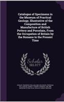 Catalogue of Specimens in the Museum of Practical Geology, Illustrative of the Composition and Manufacture of British Pottery and Porcelain, From the Occupation of Britain by the Romans to the Present Time