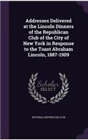 Addresses Delivered at the Lincoln Dinners of the Republican Club of the City of New York in Response to the Toast Abraham Lincoln, 1887-1909