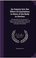 An Inquiry Into the Effect of Limitations to Heirs of the Body in Devises: With Remarks On the Doctrine of Equity Concerning Doubtful Titles, and Titles Acquired by the Destruction of Contingent Remainders(English)
