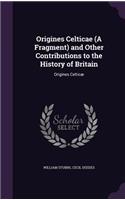 Origines Celticae (A Fragment) and Other Contributions to the History of Britain