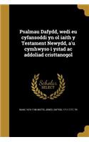 Psalmau Dafydd, wedi eu cyfansoddi yn ol iaith y Testament Newydd, a'u cymhwyso i ystad ac addoliad cristtanogol