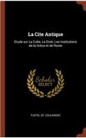 Cite Antique: Etude sur Le Culte, Le Droit, Les Institutions de la Grèce et de Rome