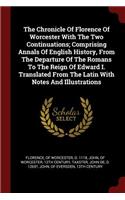 Chronicle Of Florence Of Worcester With The Two Continuations; Comprising Annals Of English History, From The Departure Of The Romans To The Reign Of Edward I. Translated From The Latin With Notes And Illustrations