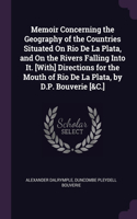 Memoir Concerning the Geography of the Countries Situated On Rio De La Plata, and On the Rivers Falling Into It. [With] Directions for the Mouth of Rio De La Plata, by D.P. Bouverie [&C.]