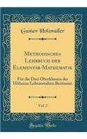 Methodisches Lehrbuch Der Elementar-Mathematik, Vol. 2: Fï¿½r Die Drei Oberklassen Der Hï¿½heren Lehranstalten Bestimmt (Classic Reprint): Fï¿½r Die Drei Oberklassen Der Hï¿½heren Lehranstalten Bestimmt (Classic Reprint)