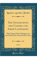 Die Geschichten Der Ungern Und Ihrer Landsassen, Vol. 8: Die Ungern Unter KÃ¶nigen Aus Der Ã?sterreich-Ernestischen Linie (Classic Reprint)