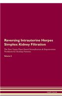 Reversing Intrauterine Herpes Simplex: Kidney Filtration The Raw Vegan Plant-Based Detoxification & Regeneration Workbook for Healing Patients. Volume 5