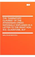 The Damnatory Clauses of the Athanasian Creed Rationally Explained in a Letter to the Right Hon. W.E. Gladstone, M.P