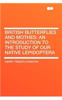 British Butterflies and Mothes: An Introduction to the Study of Our Native Lepidoptera