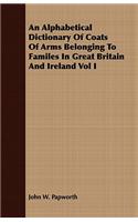 Alphabetical Dictionary Of Coats Of Arms Belonging To Familes In Great Britain And Ireland Vol I