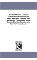 Historical Sketch of Geological Explorations in Pennsylvania and Other States, by J. P. Leslley. With An Appendix Containing the Annual Reports of the State Geologist to the Board of Commissioners.