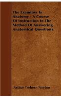 The Examiner In Anatomy - A Course Of Instruction In The Method Of Answering Anatomical Questions.: (English)