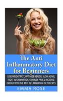 The Anti-Inflammatory Diet for Beginners: Lose Weight Fast, Optimize Health, Slow Aging, Fight Inflammation, Conquer Pain & Increase Energy with the Anti-Inflammation Diet Recipes