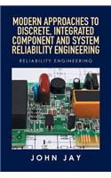 Modern Approaches to Discrete, Integrated Component and System Reliability Engineering: Reliability Engineering